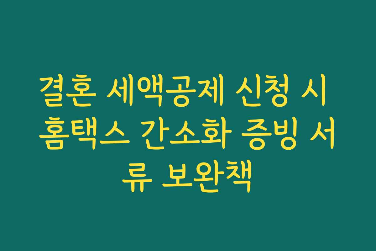 결혼 세액공제 신청 시 홈택스 간소화 증빙 서류 보완책