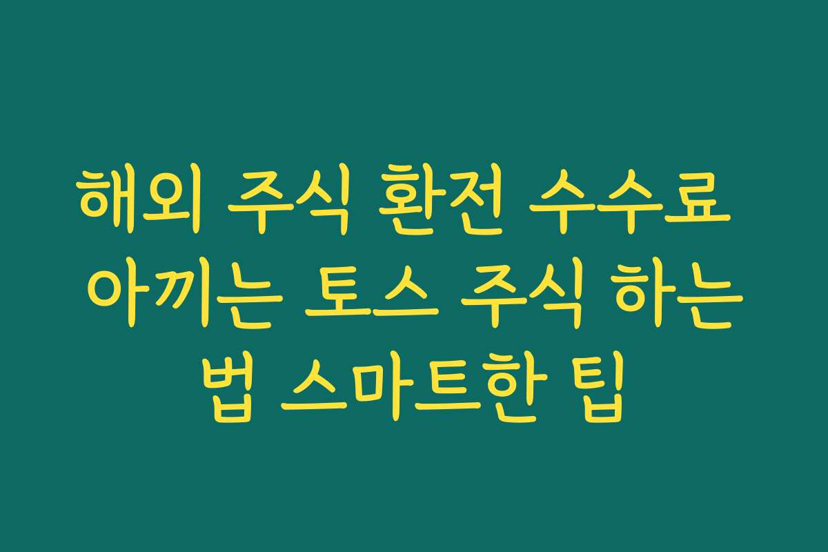 해외 주식 환전 수수료 아끼는 토스 주식 하는법 스마트한 팁 해외 주식 환전 수수료 아끼는 토스 주식 하는법 스마트한 팁