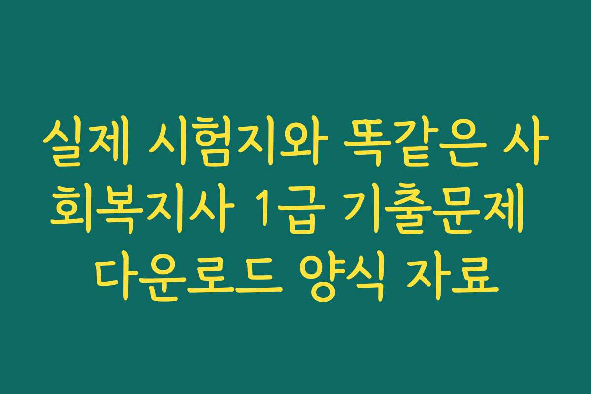 실제 시험지와 똑같은 사회복지사 1급 기출문제 다운로드 양식 자료