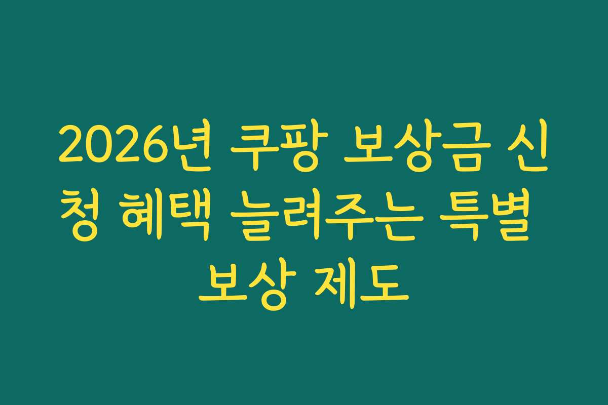 2026년 쿠팡 보상금 신청 혜택 늘려주는 특별 보상 제도