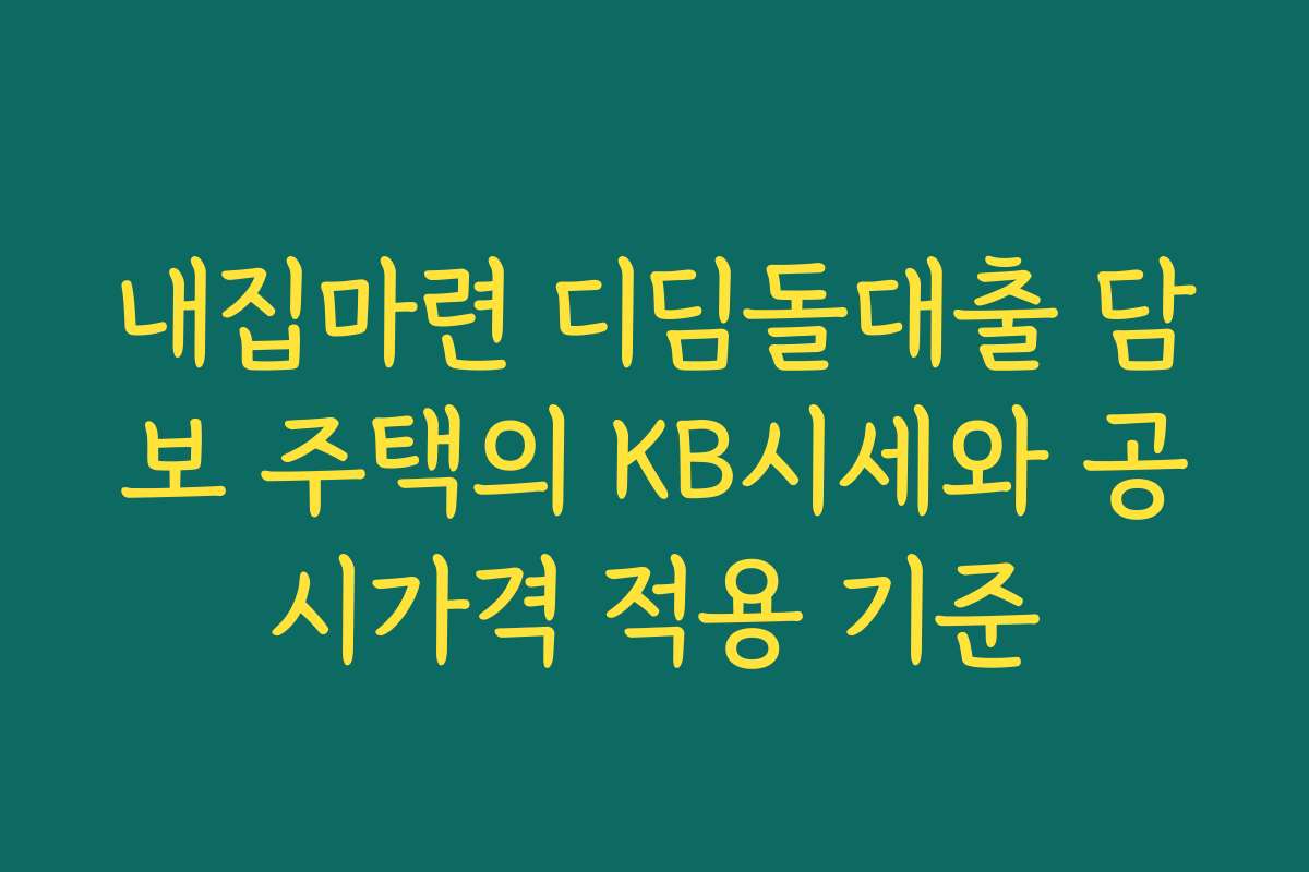 내집마련 디딤돌대출 담보 주택의 KB시세와 공시가격 적용 기준