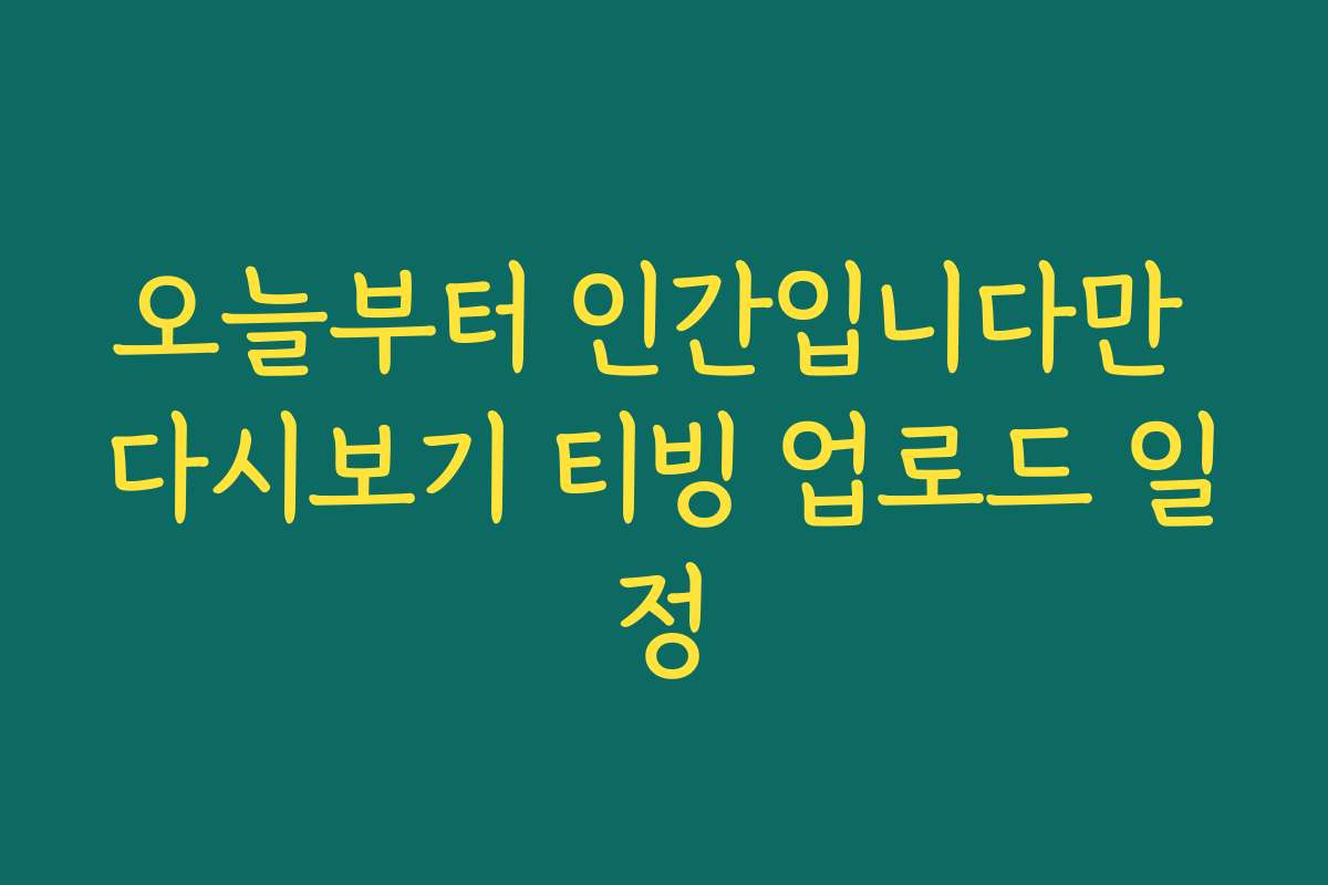 오늘부터 인간입니다만 다시보기 티빙 업로드 일정