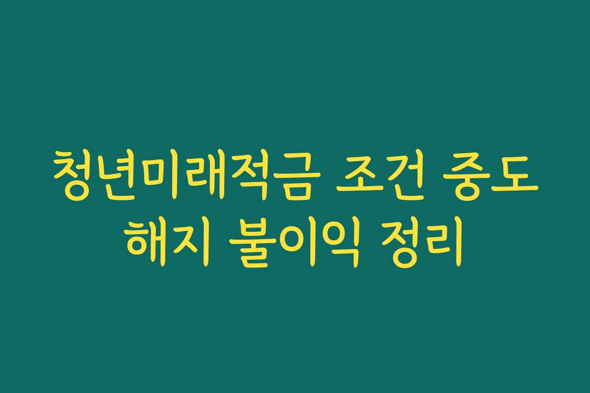 청년미래적금 조건 중도해지 불이익 정리