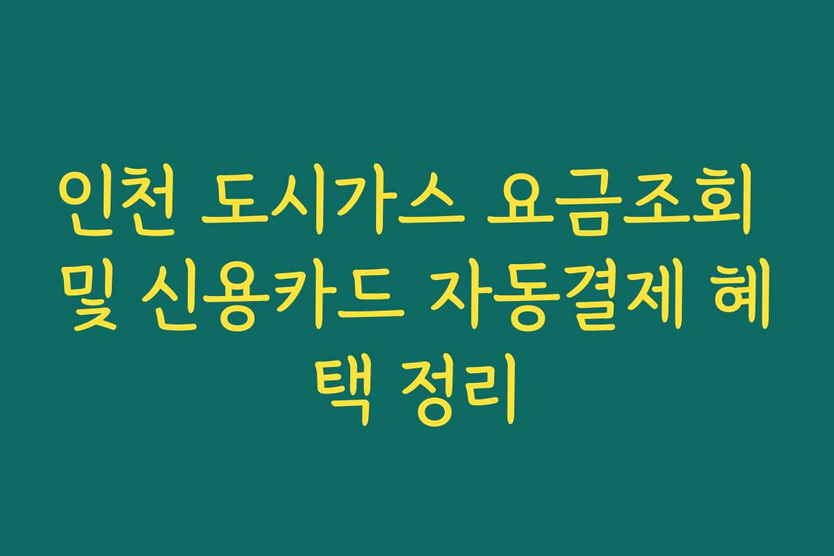 인천 도시가스 요금조회 및 신용카드 자동결제 혜택 정리
