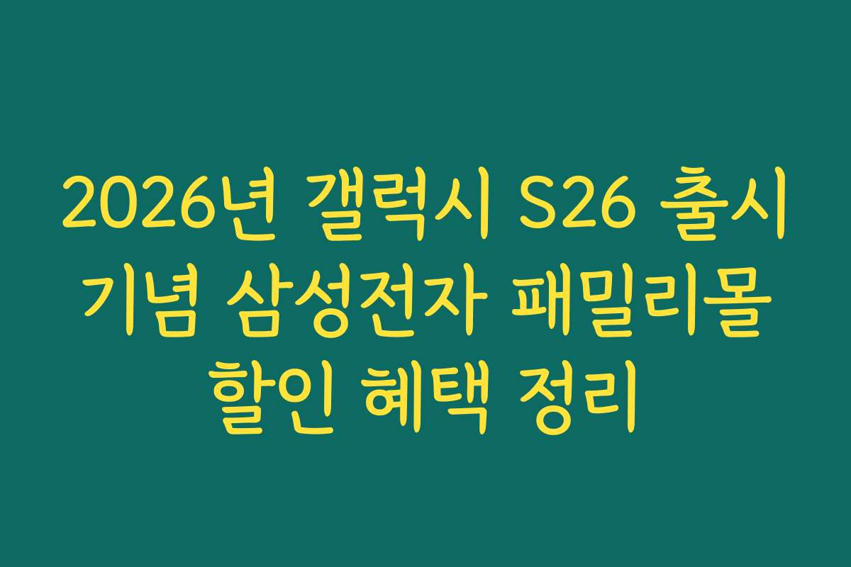 2026년 갤럭시 S26 출시 기념 삼성전자 패밀리몰 할인 혜택 정리