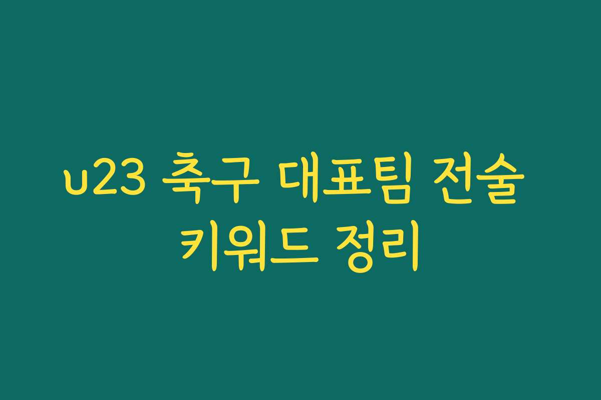 u23 축구 대표팀 전술 키워드 정리