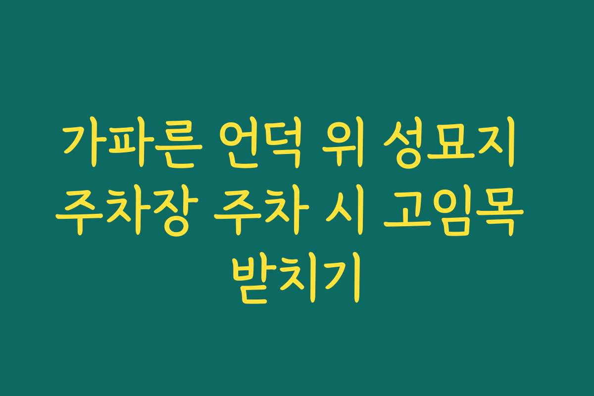 가파른 언덕 위 성묘지 주차장 주차 시 고임목 받치기
