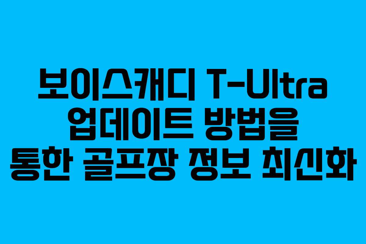보이스캐디 T-Ultra 업데이트 방법을 통한 골프장 정보 최신화 보이스캐디 T-Ultra 업데이트 방법을 통한 골프장 정보 최신화