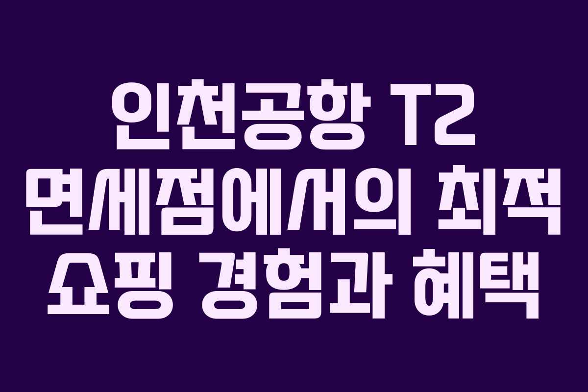 인천공항 T2 면세점에서의 최적 쇼핑 경험과 혜택 인천공항 T2 면세점에서의 최적 쇼핑 경험과 혜택