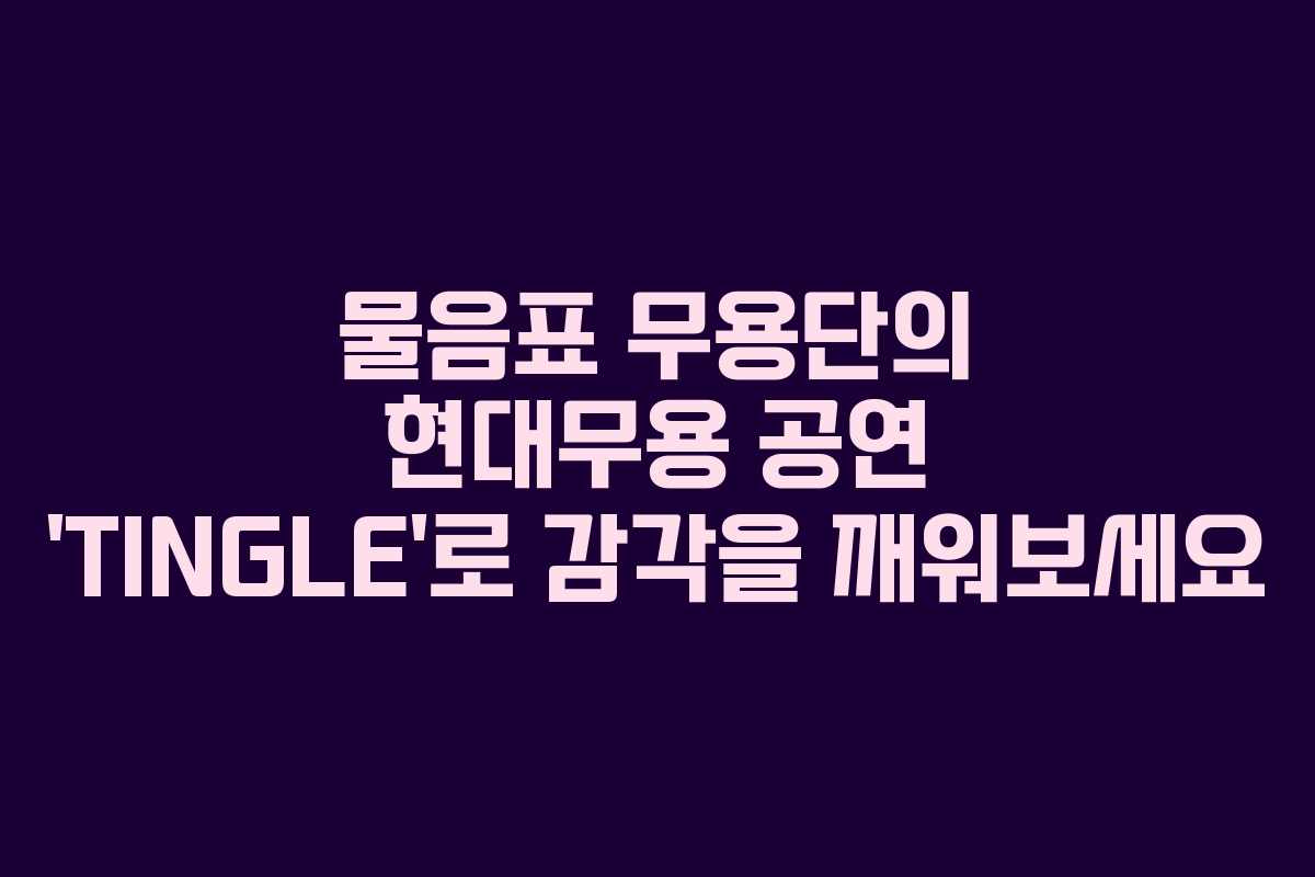 물음표 무용단의 현대무용 공연 ‘TINGLE’로 감각을 깨워보세요