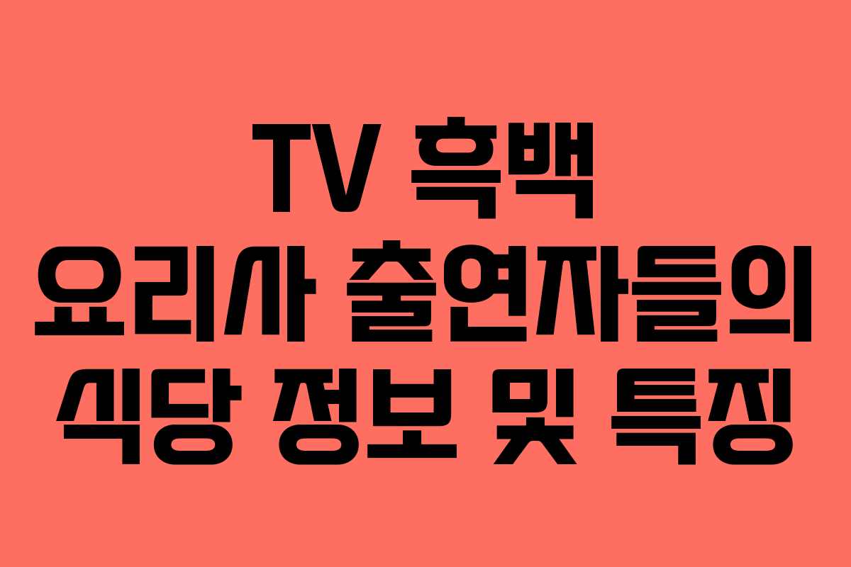TV 흑백 요리사 출연자들의 식당 정보 및 특징