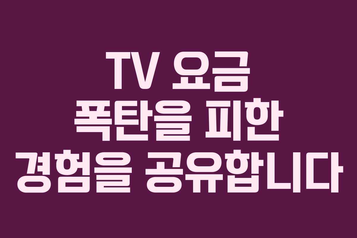 TV 요금 폭탄을 피한 경험을 공유합니다 TV 요금 폭탄을 피한 경험을 공유합니다