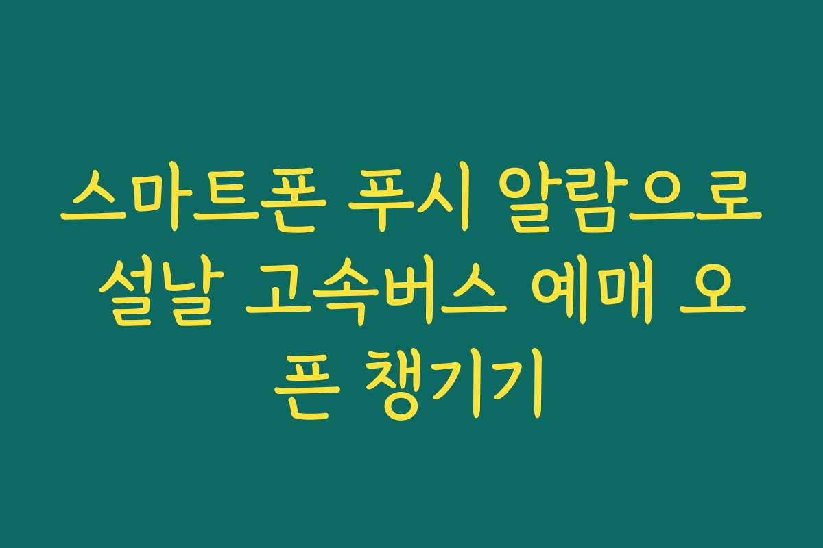 스마트폰 푸시 알람으로 설날 고속버스 예매 오픈 챙기기