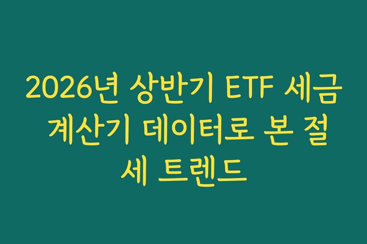 2026년 상반기 ETF 세금 계산기 데이터로 본 절세 트렌드