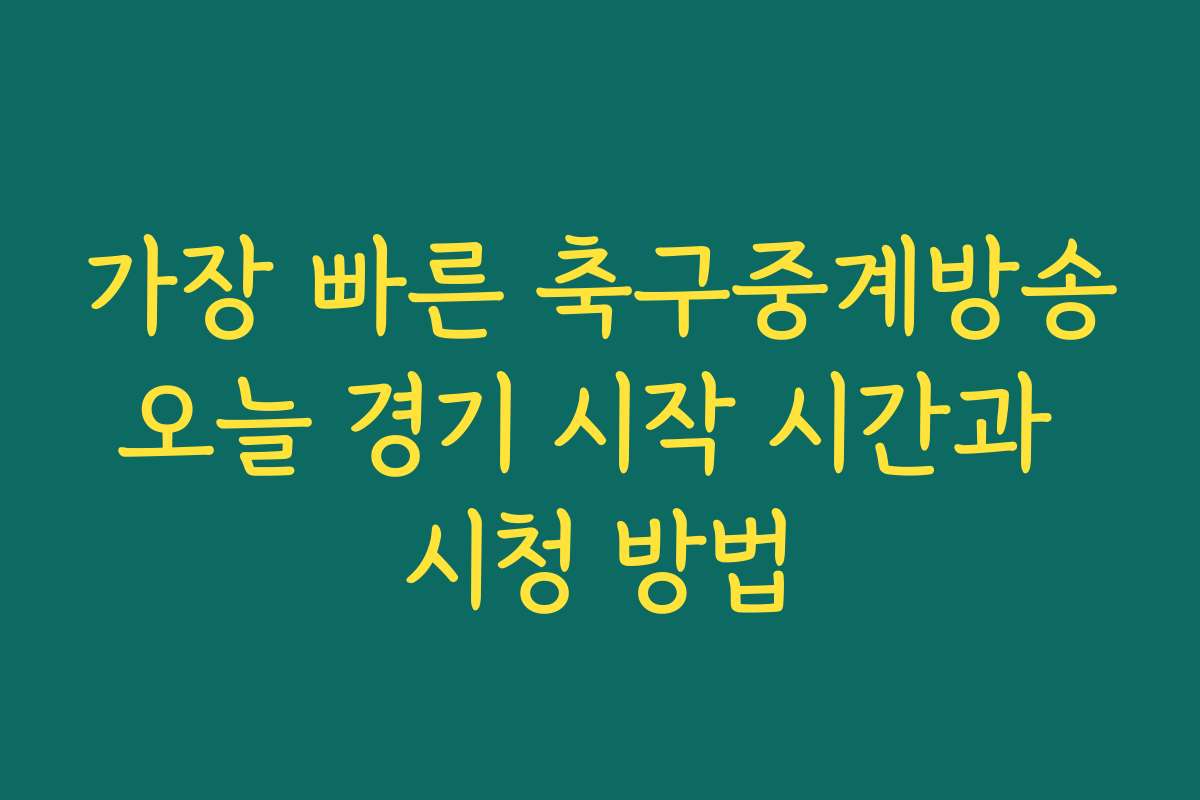가장 빠른 축구중계방송오늘 경기 시작 시간과 시청 방법