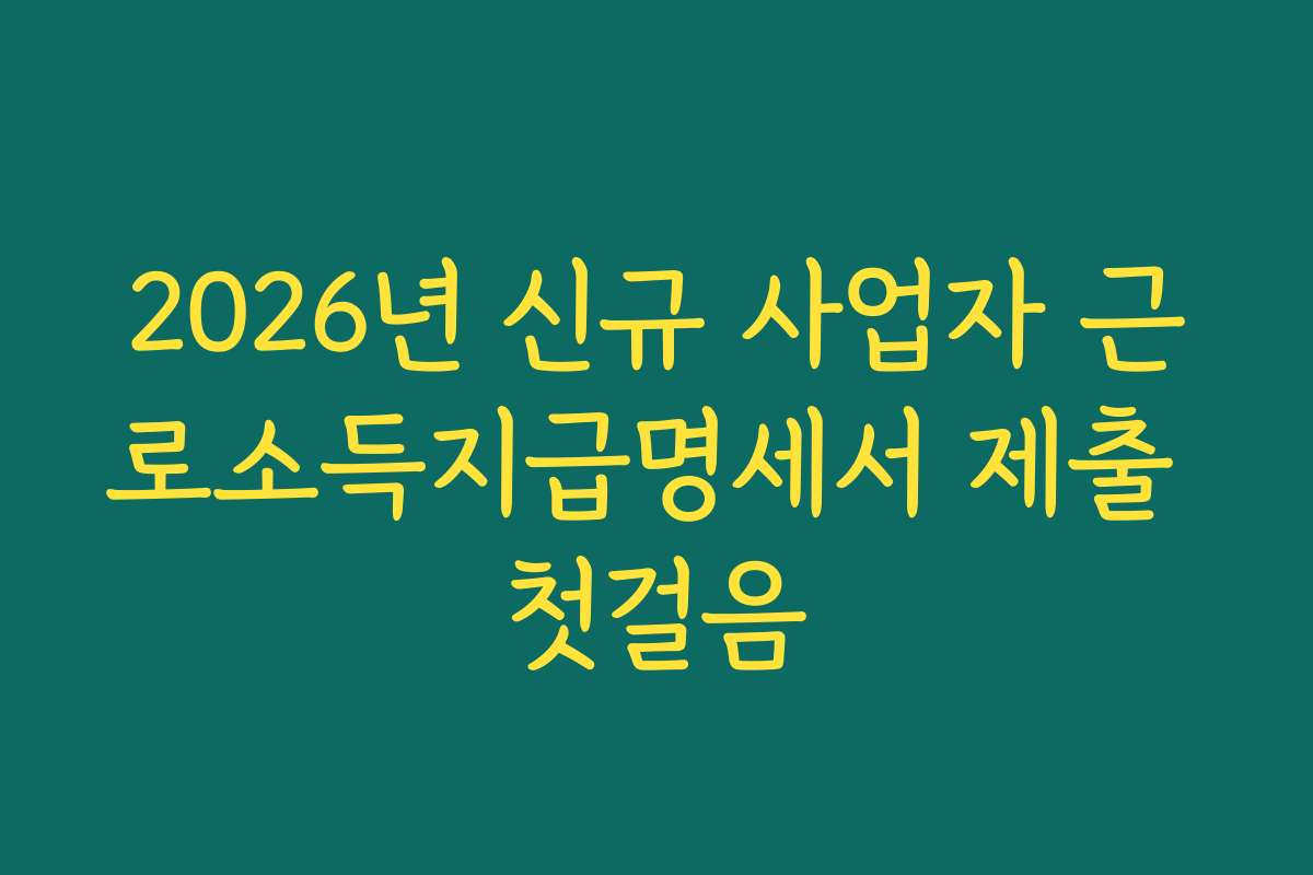 2026년 신규 사업자 근로소득지급명세서 제출 첫걸음