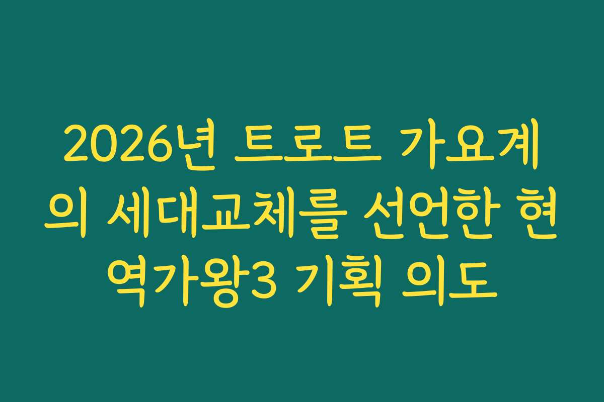 2026년 트로트 가요계의 세대교체를 선언한 현역가왕3 기획 의도