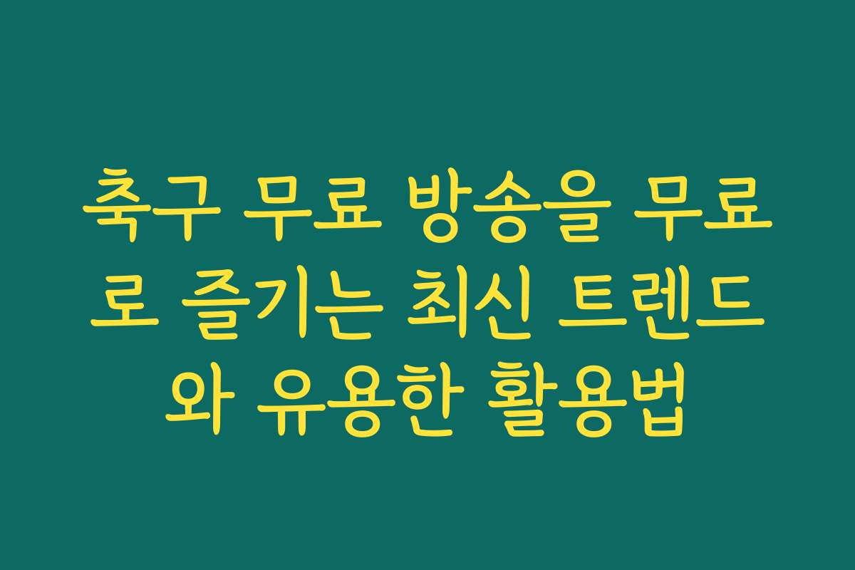 축구 무료 방송을 무료로 즐기는 최신 트렌드와 유용한 활용법 축구 무료 방송을 무료로 즐기는 최신 트렌드와 유용한 활용법