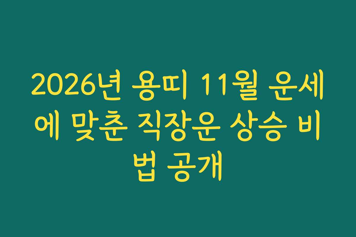 2026년 용띠 11월 운세에 맞춘 직장운 상승 비법 공개