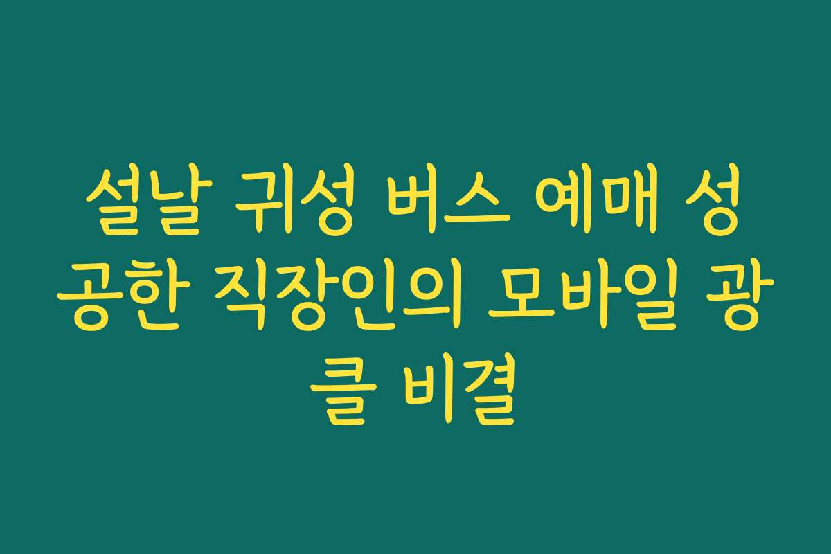 설날 귀성 버스 예매 성공한 직장인의 모바일 광클 비결