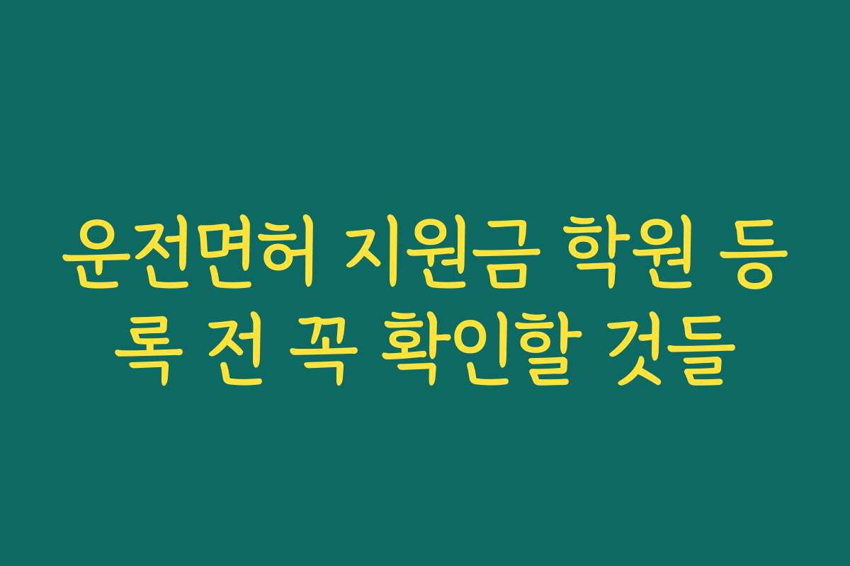 운전면허 지원금 학원 등록 전 꼭 확인할 것들