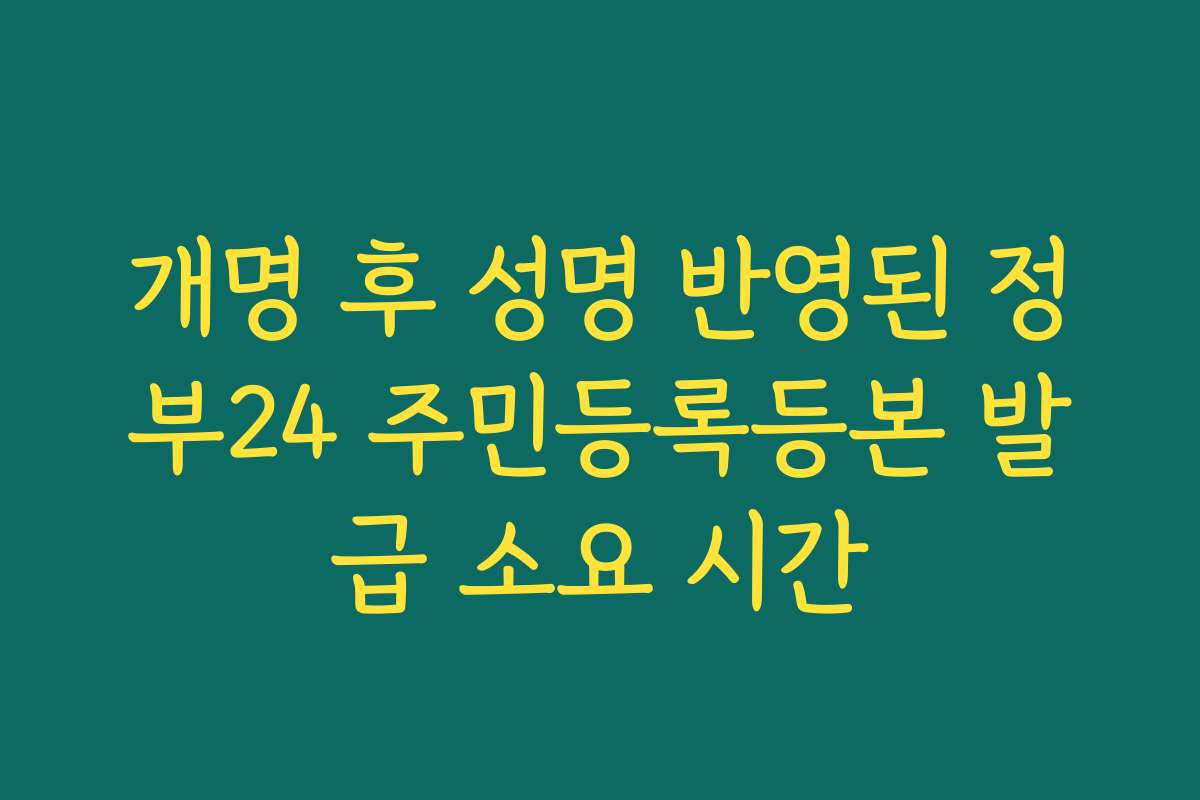 개명 후 성명 반영된 정부24 주민등록등본 발급 소요 시간
