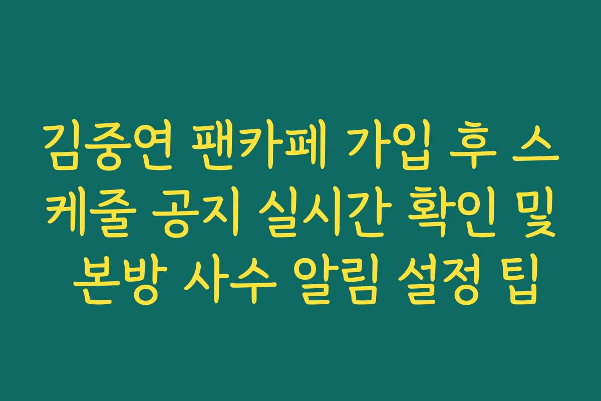 김중연 팬카페 가입 후 스케줄 공지 실시간 확인 및 본방 사수 알림 설정 팁 김중연 팬카페 가입 후 스케줄 공지 실시간 확인 및 본방 사수 알림 설정 팁