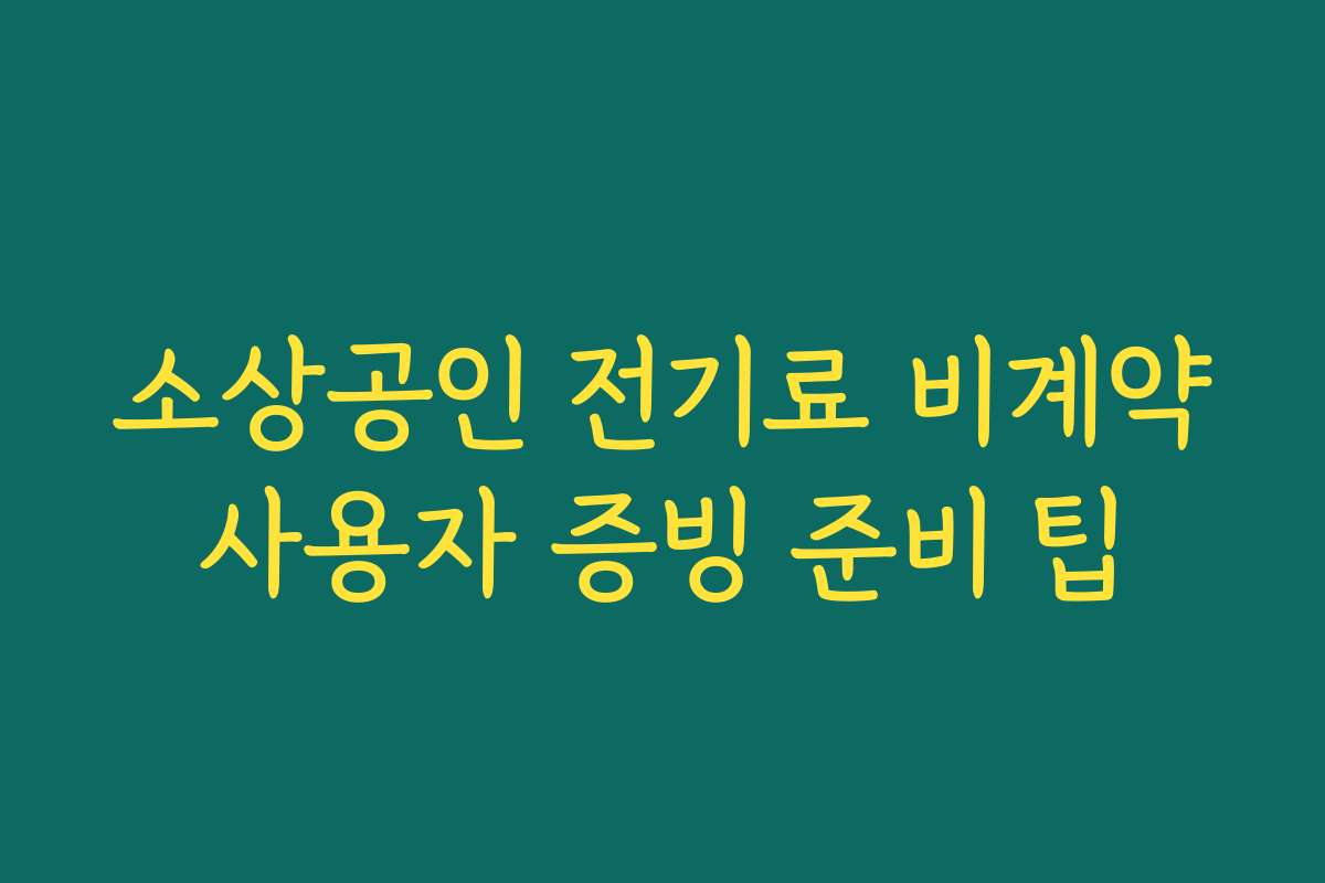 소상공인 전기료 비계약사용자 증빙 준비 팁