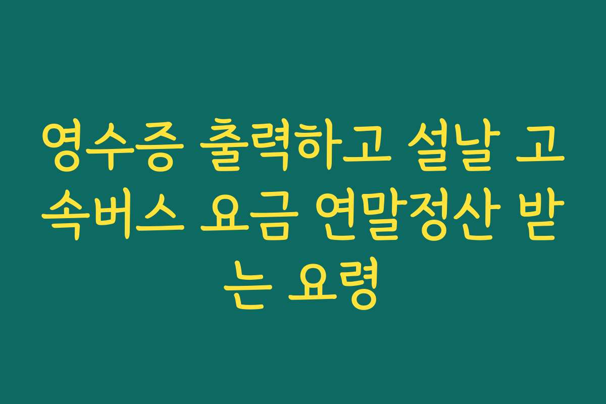 영수증 출력하고 설날 고속버스 요금 연말정산 받는 요령