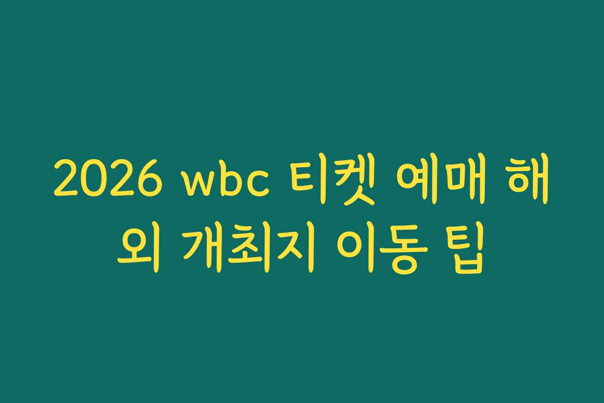 2026 wbc 티켓 예매 해외 개최지 이동 팁