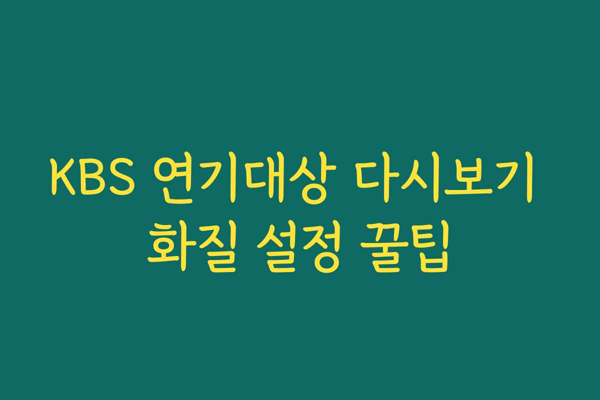 KBS 연기대상 다시보기 화질 설정 꿀팁 KBS 연기대상 다시보기 화질 설정 꿀팁