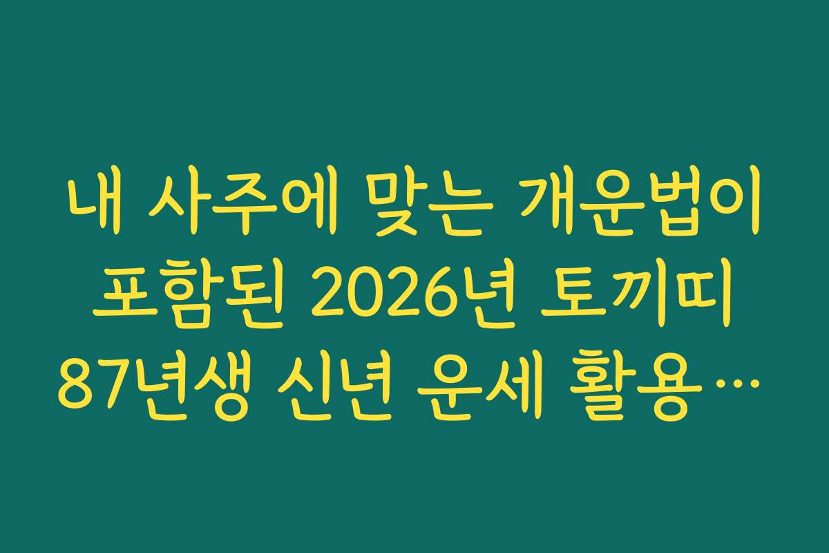 내 사주에 맞는 개운법이 포함된 2026년 토끼띠 87년생 신년 운세 활용 꿀팁 내 사주에 맞는 개운법이 포함된 2026년 토끼띠 87년생 신년 운세 활용 꿀팁