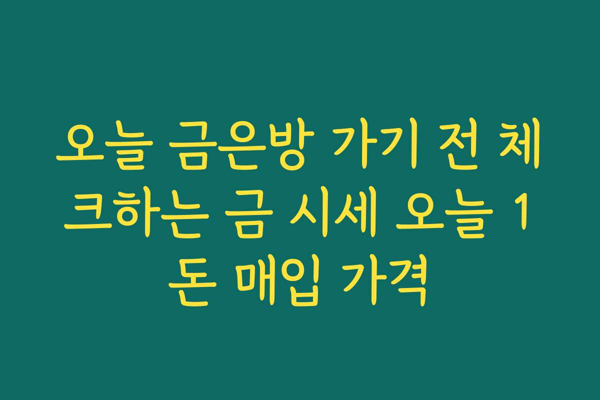 오늘 금은방 가기 전 체크하는 금 시세 오늘 1돈 매입 가격 오늘 금은방 가기 전 체크하는 금 시세 오늘 1돈 매입 가격