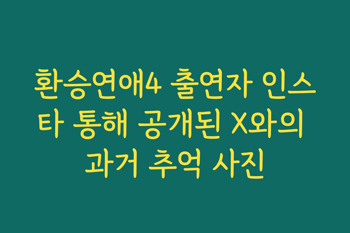 환승연애4 출연자 인스타 통해 공개된 X와의 과거 추억 사진 환승연애4 출연자 인스타 통해 공개된 X와의 과거 추억 사진