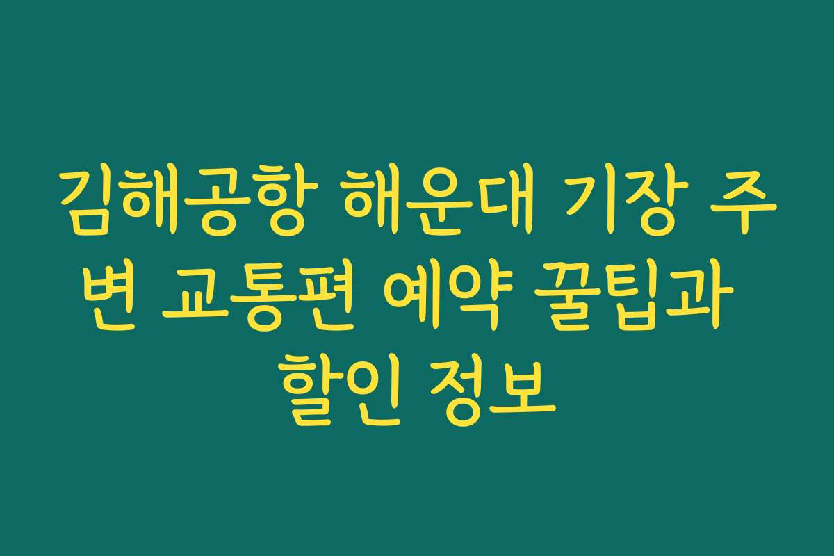 김해공항 해운대 기장 주변 교통편 예약 꿀팁과 할인 정보