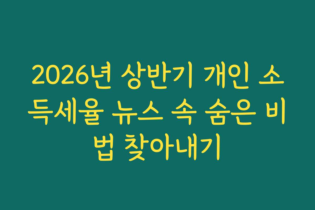 2026년 상반기 개인 소득세율 뉴스 속 숨은 비법 찾아내기 2026년 상반기 개인 소득세율 뉴스 속 숨은 비법 찾아내기