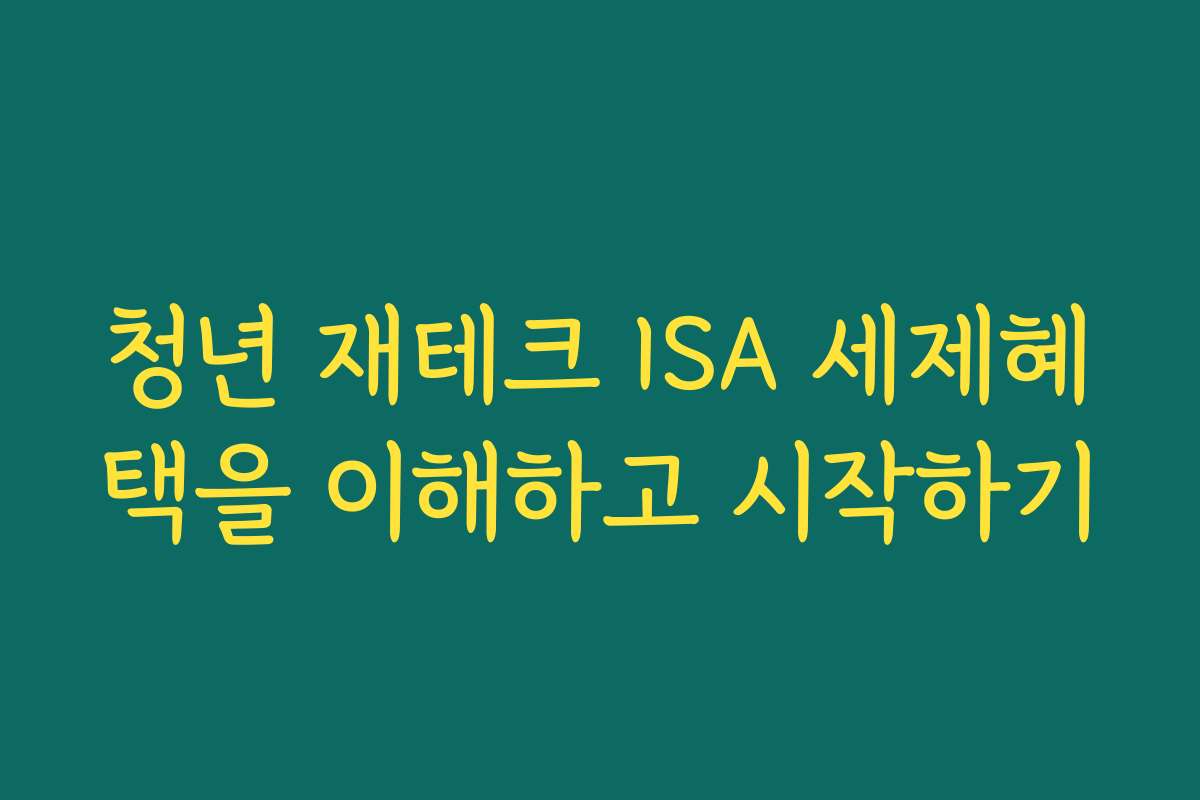 청년 재테크 ISA 세제혜택을 이해하고 시작하기