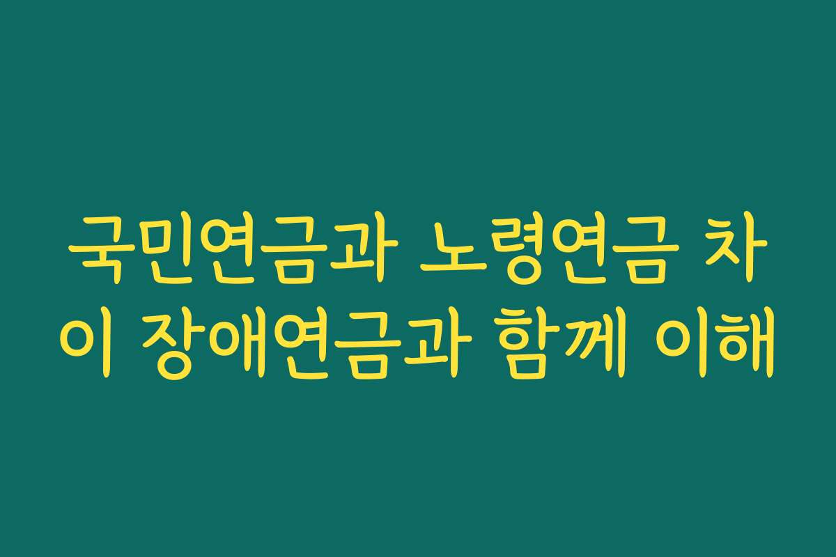 국민연금과 노령연금 차이 장애연금과 함께 이해