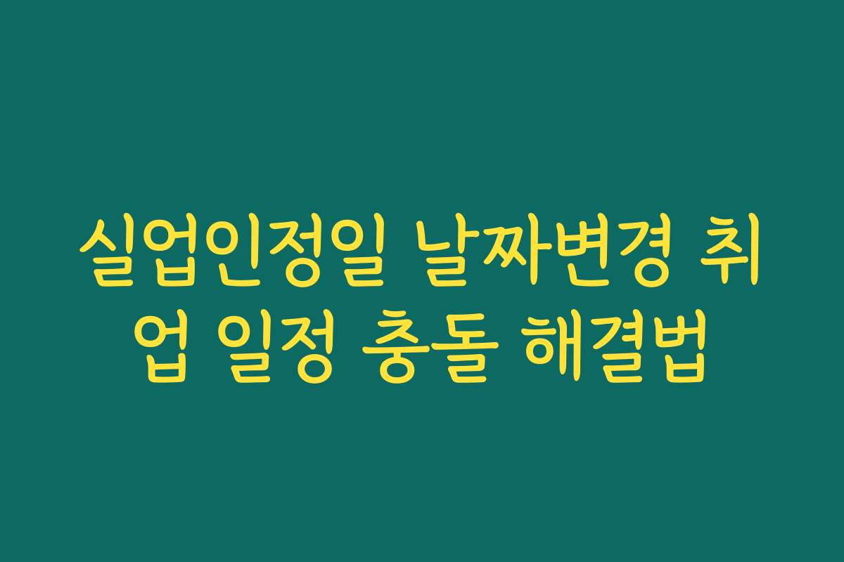 실업인정일 날짜변경 취업 일정 충돌 해결법
