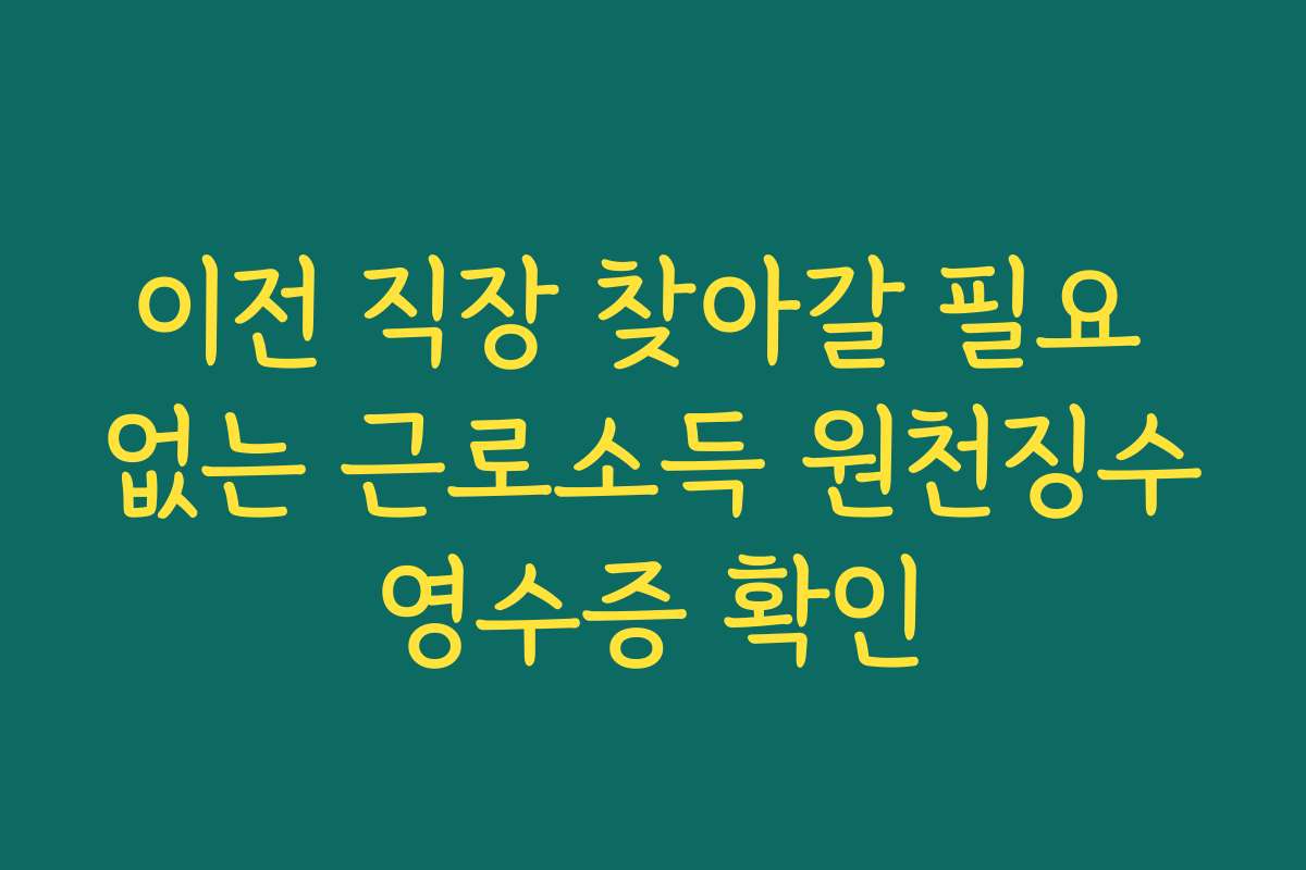 이전 직장 찾아갈 필요 없는 근로소득 원천징수영수증 확인 이전 직장 찾아갈 필요 없는 근로소득 원천징수영수증 확인
