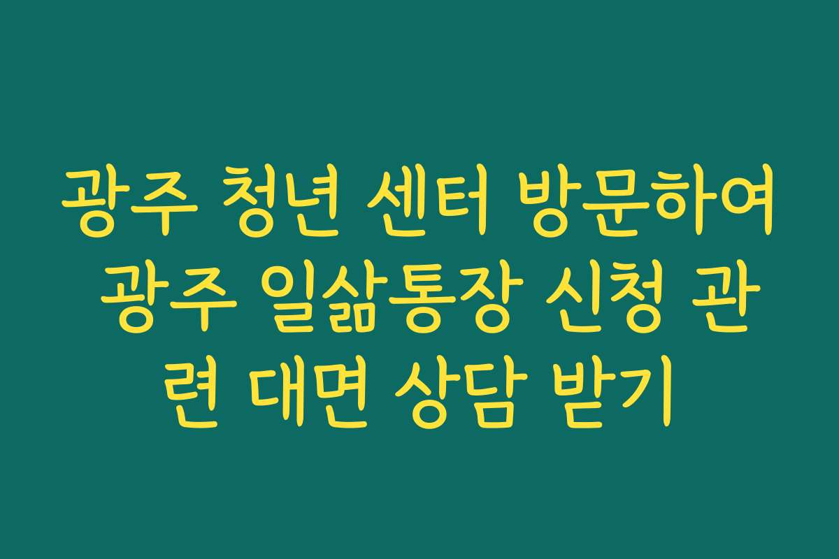 광주 청년 센터 방문하여 광주 일삶통장 신청 관련 대면 상담 받기