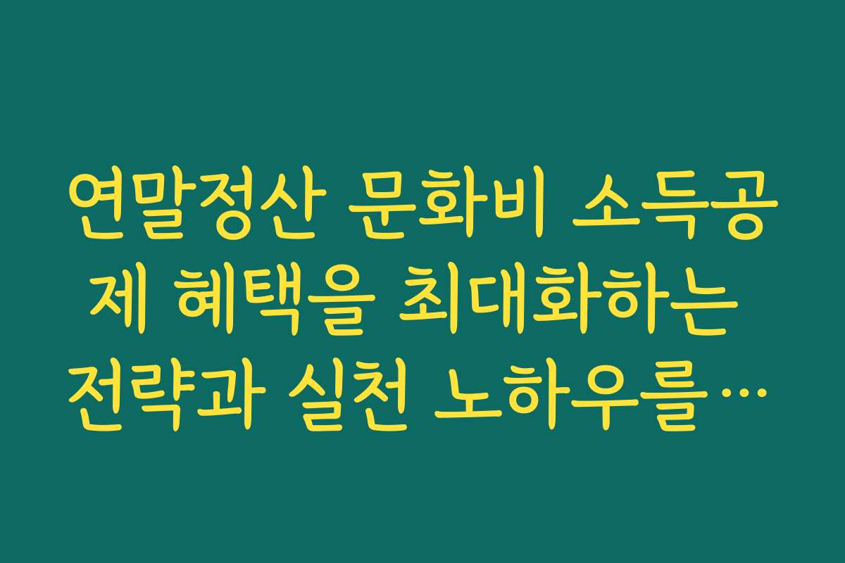 연말정산 문화비 소득공제 혜택을 최대화하는 전략과 실천 노하우를 공개합니다 연말정산 문화비 소득공제 혜택을 최대화하는 전략과 실천 노하우를 공개합니다
