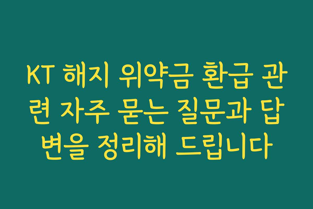 KT 해지 위약금 환급 관련 자주 묻는 질문과 답변을 정리해 드립니다