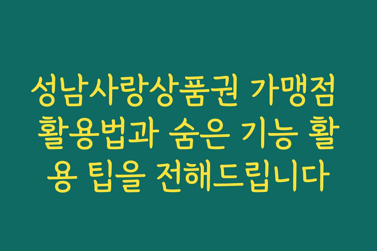 성남사랑상품권 가맹점 활용법과 숨은 기능 활용 팁을 전해드립니다