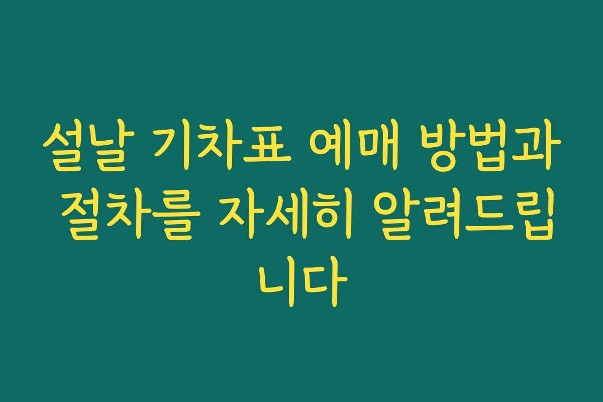 설날 기차표 예매 방법과 절차를 자세히 알려드립니다