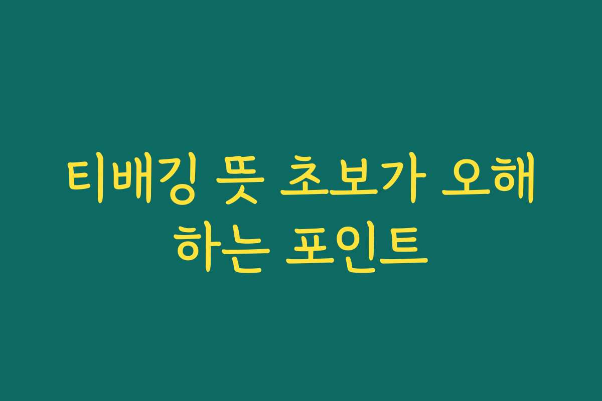 티배깅 뜻 초보가 오해하는 포인트
