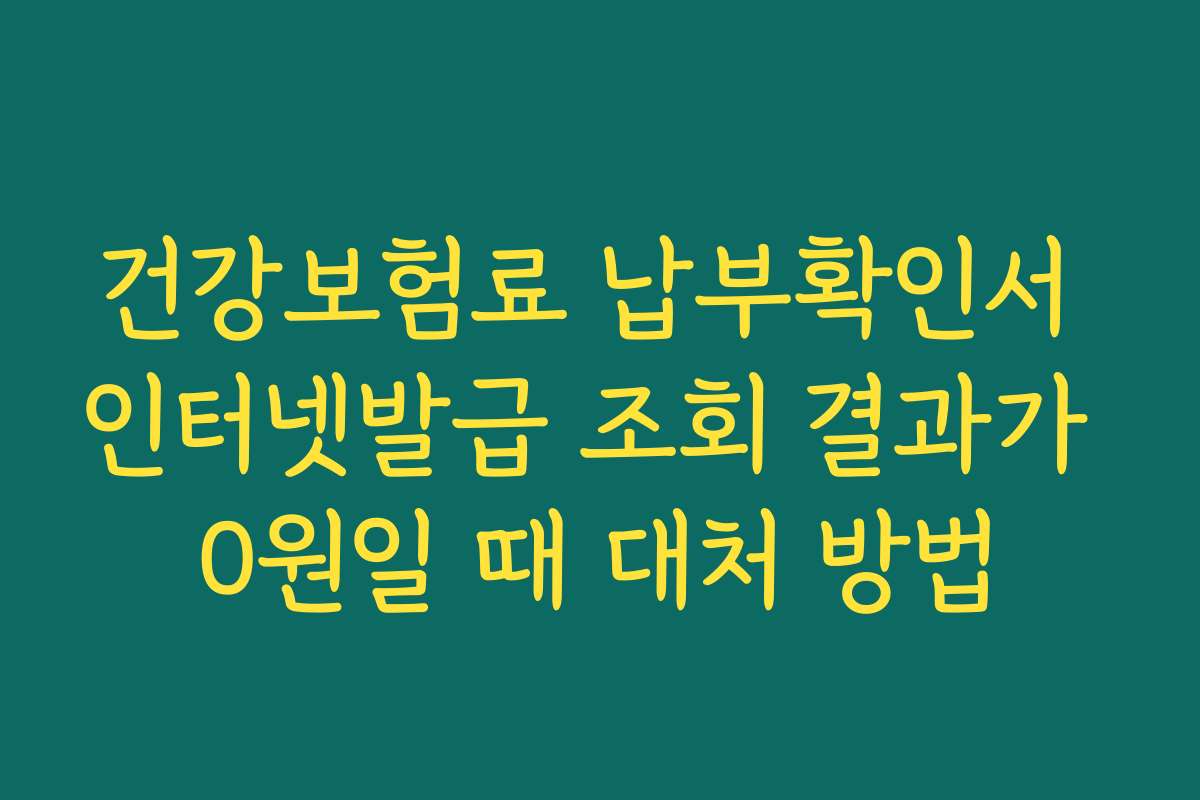건강보험료 납부확인서 인터넷발급 조회 결과가 0원일 때 대처 방법