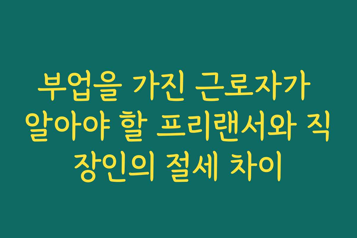 부업을 가진 근로자가 알아야 할 프리랜서와 직장인의 절세 차이