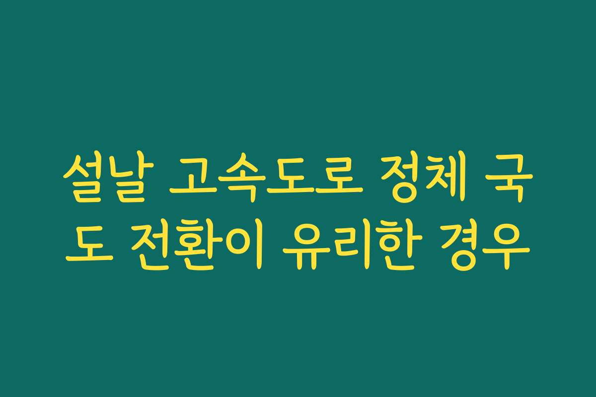 설날 고속도로 정체 국도 전환이 유리한 경우