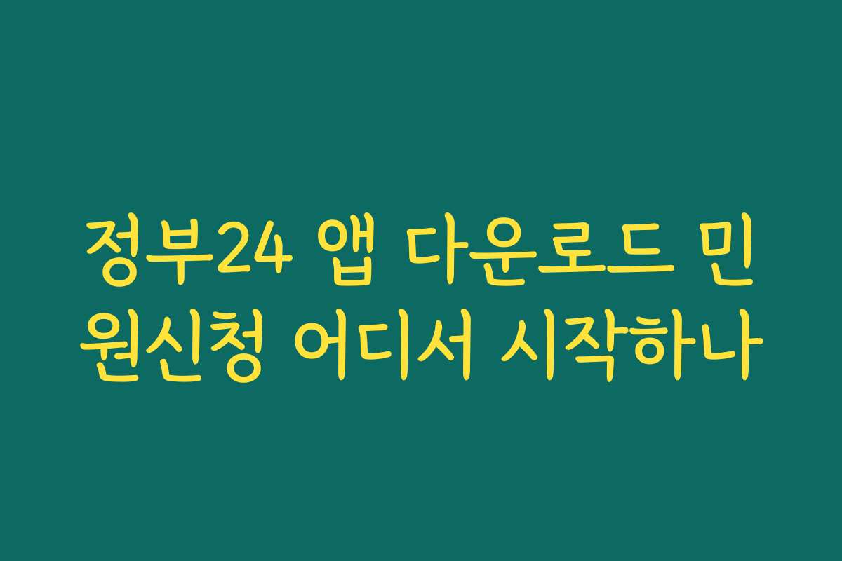 정부24 앱 다운로드 민원신청 어디서 시작하나 정부24 앱 다운로드 민원신청 어디서 시작하나
